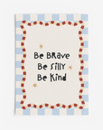 Be Brave Be Silly Be Kind Wall Print